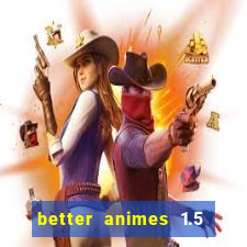 better animes 1.5 apk download